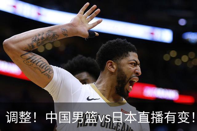 调整！中国男篮vs日本直播有变！CCTV5不直播，晋级面临五重压力